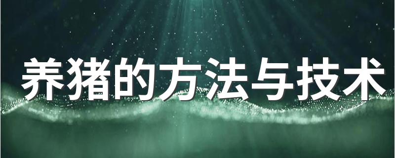 养猪的方法与技术 养猪有哪些技术方法