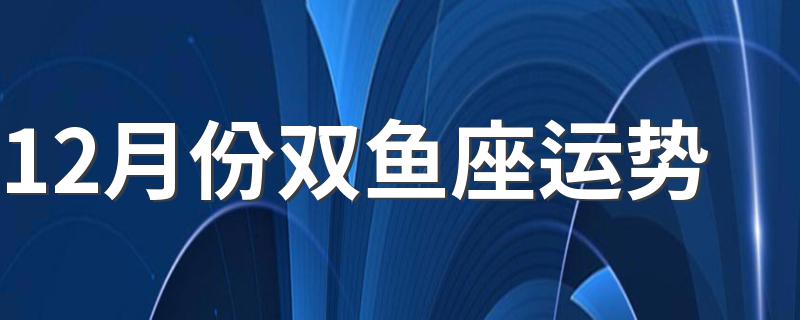 12月份双鱼座运势 各种运势大解析