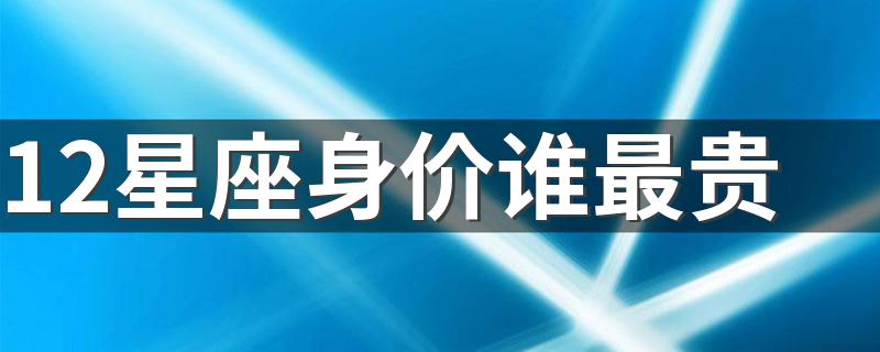 12星座身价谁最贵 12星座都有哪些