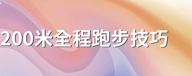 200米全程跑步技巧 200米全程跑步技巧有哪些？