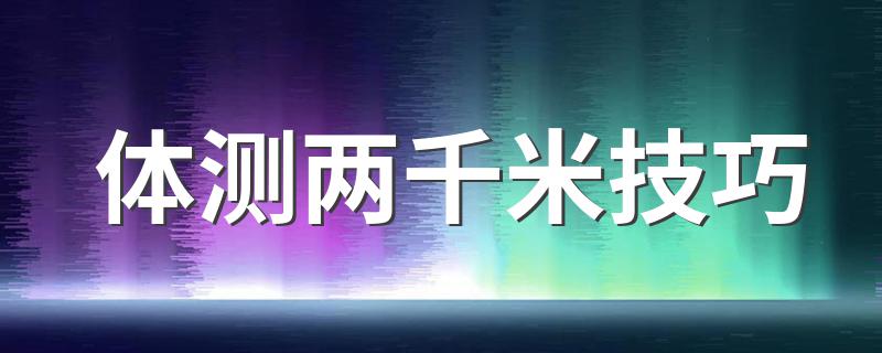 体测两千米技巧 体测两千米技巧介绍