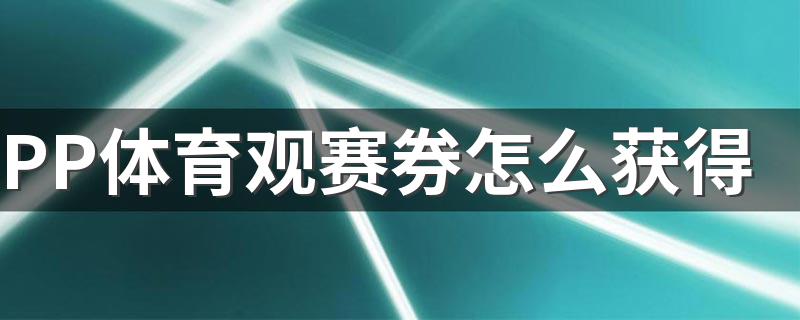 PP体育观赛券怎么获得 PP体育中领取观赛劵的详细操作步骤