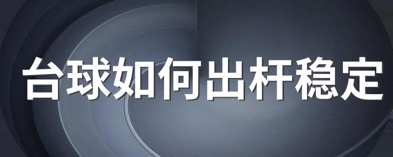 台球如何出杆稳定 台球是桌球吗