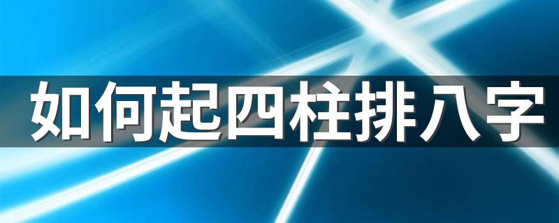 如何起四柱排八字 几分钟教你弄懂基础