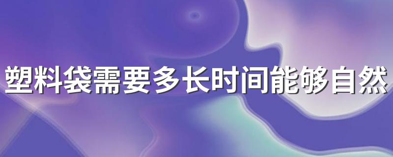 塑料袋需要多长时间能够自然分解