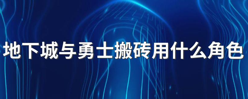 地下城与勇士搬砖用什么角色好 地下城与勇士搬砖职业推荐