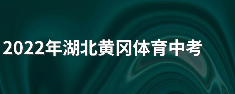 2022年湖北黄冈体育中考时间及考试方式和要求