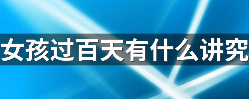 女孩过百天有什么讲究 是不是每个地方都不一样