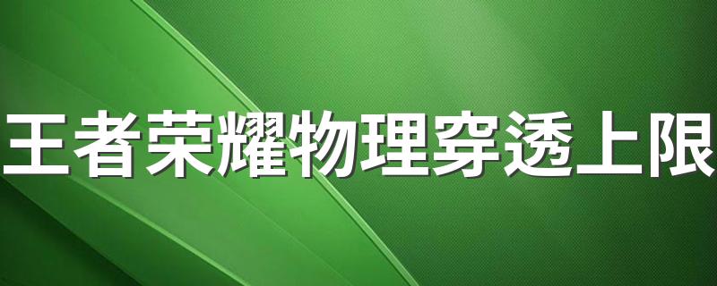 王者荣耀物理穿透上限 物理穿透上限是多少