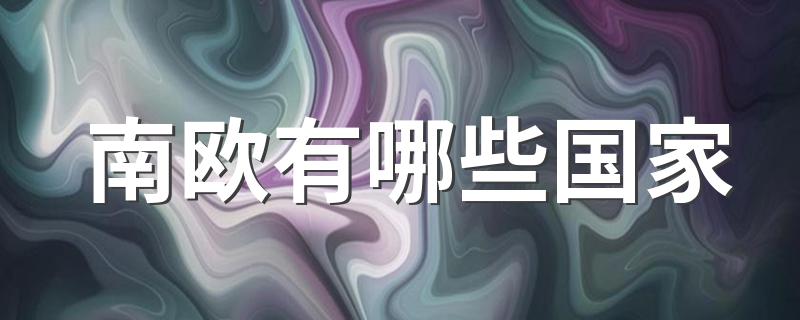 南欧有哪些国家 有哪些国家在南欧