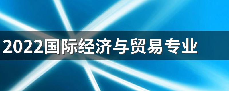 2022国际经济与贸易专业就业前景及就业方向