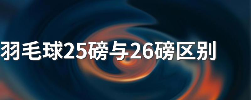 羽毛球25磅与26磅区别 进来看看