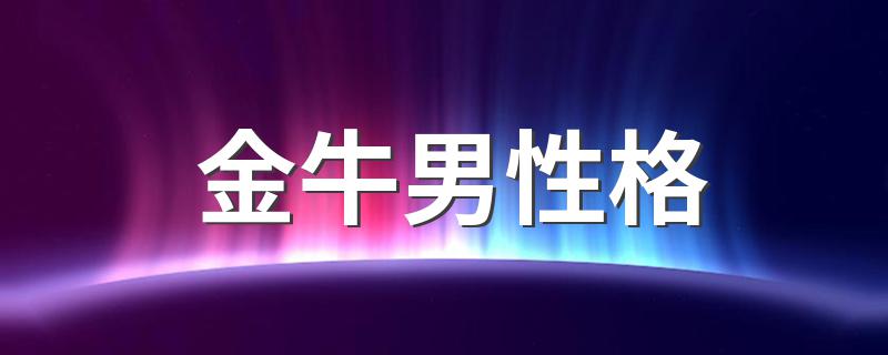 金牛男性格 有关金牛男性格介绍