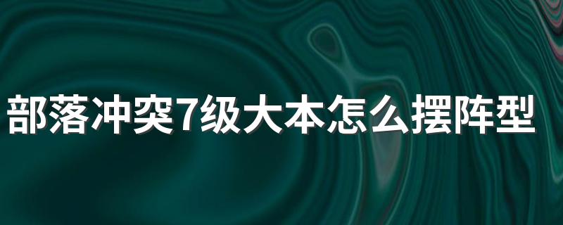 部落冲突7级大本怎么摆阵型 看完你就知道了