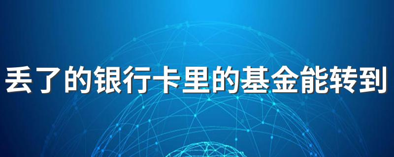 丢了的银行卡里的基金能转到新补办的卡里吗 丢了的银行卡里的基金能转到新补办的卡