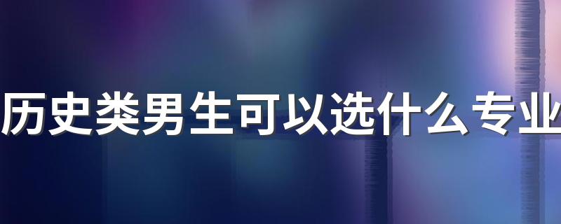 历史类男生可以选什么专业 未来发展怎么样