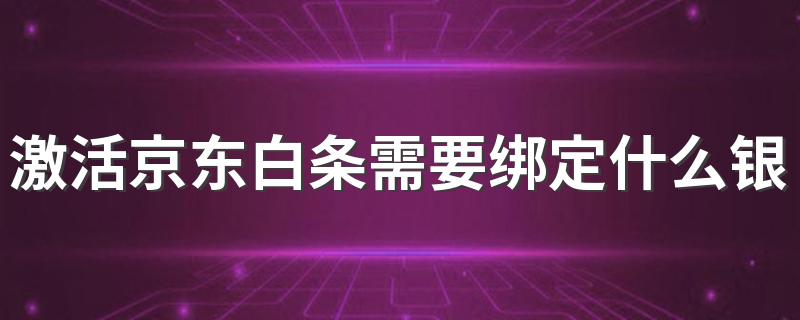 激活京东白条需要绑定什么银行卡? 激活京东白条可以绑定储蓄卡和信用卡