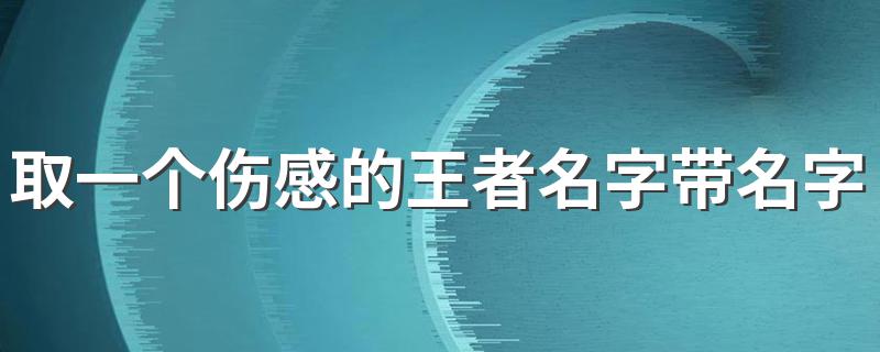 取一个伤感的王者名字带名字 太悲伤了