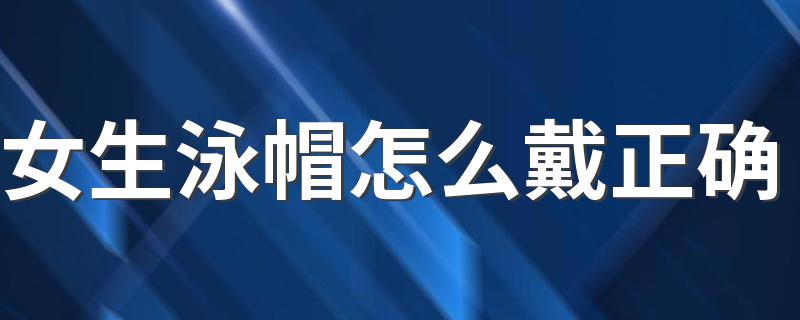 女生泳帽怎么戴正确 具体需要怎么戴