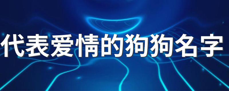 代表爱情的狗狗名字 代表爱情的狗狗名字有哪些