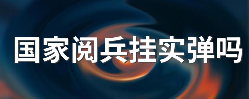 国家阅兵挂实弹吗 2019年国庆阅兵是真枪实弹吗