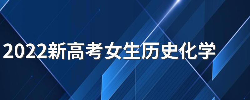 2022新高考女生历史化学生物学什么专业好