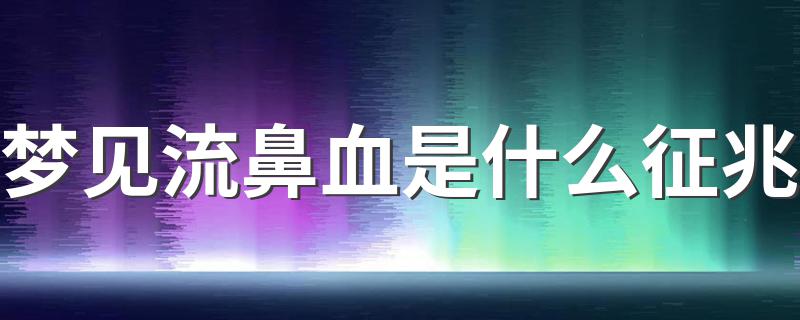 梦见流鼻血是什么征兆 梦见流鼻血意味着什么