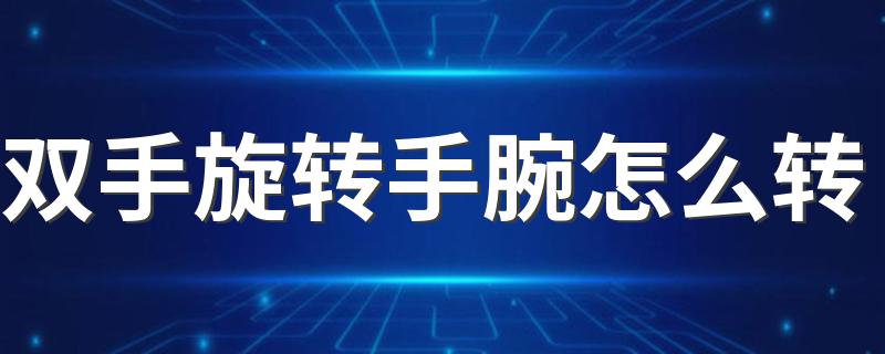 双手旋转手腕怎么转 教你学习正确动作要领