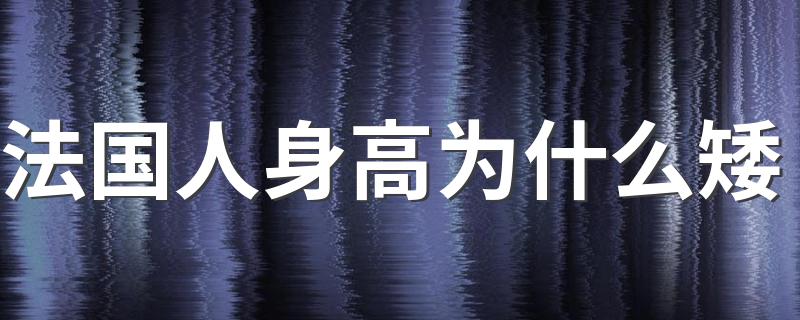 法国人身高为什么矮 平均身高多高