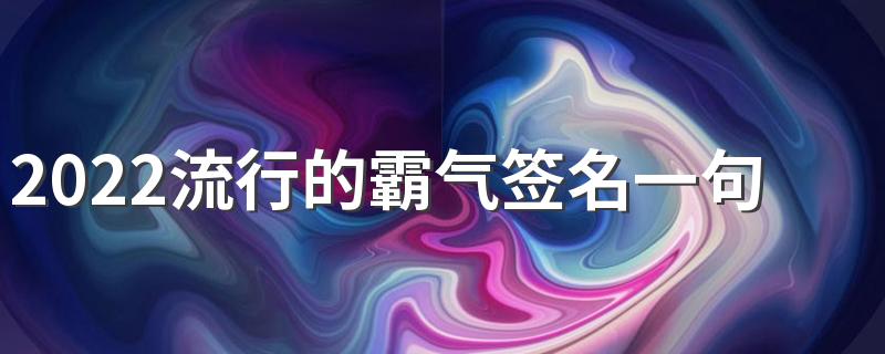 2022流行的霸气签名一句话简短 适合游戏换霸气签名