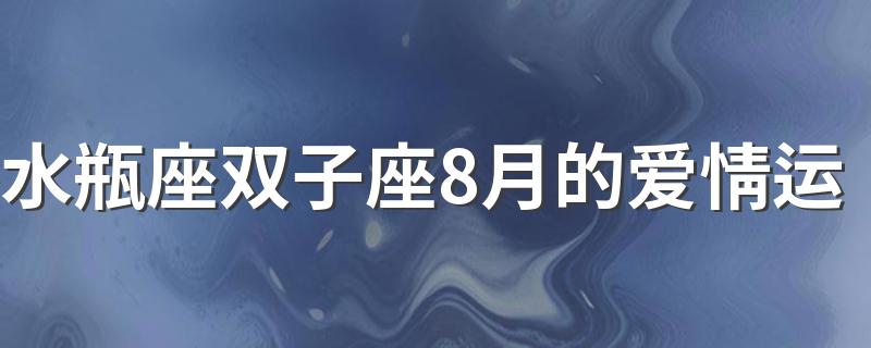 水瓶座双子座8月的爱情运 水瓶座双子座8月爱情运势讲解