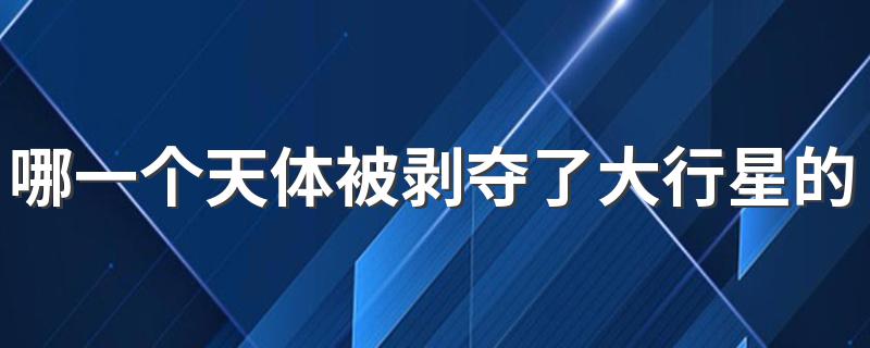 哪一个天体被剥夺了大行星的资格 被剥夺了大行星的资格的天体介绍