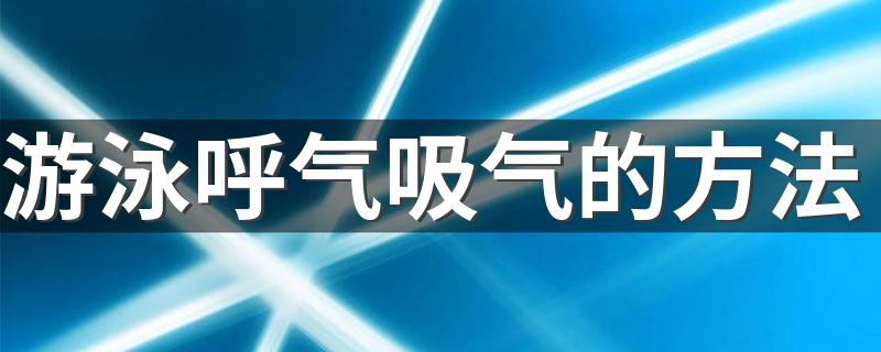 游泳呼气吸气的方法 游泳呼气吸气窍门