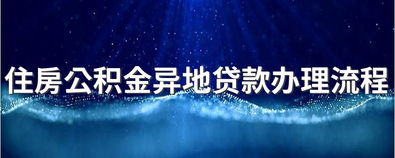 住房公积金异地贷款办理流程 下文解析