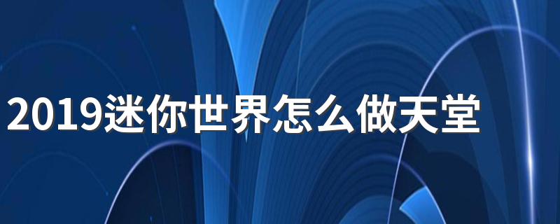 2019迷你世界怎么做天堂胜地之门 你知道吗