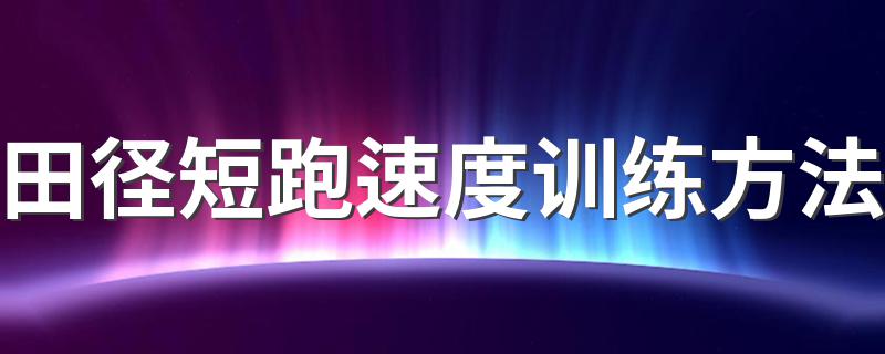 田径短跑速度训练方法 田径运动速度训练方法介绍