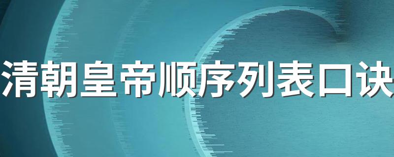 清朝皇帝顺序列表口诀 清朝皇帝口诀