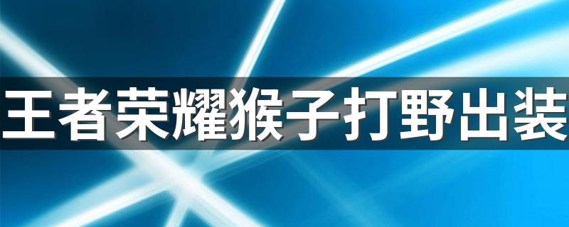 王者荣耀猴子打野出装 猴子的3套出装