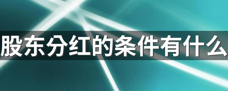 股东分红的条件有什么 这些条件必须满足