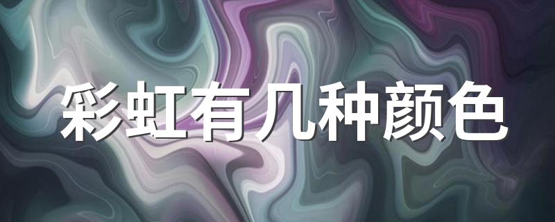 彩虹有几种颜色 彩虹的颜色介绍