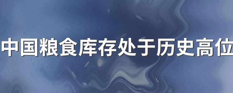 中国粮食库存处于历史高位 供应完全有保障