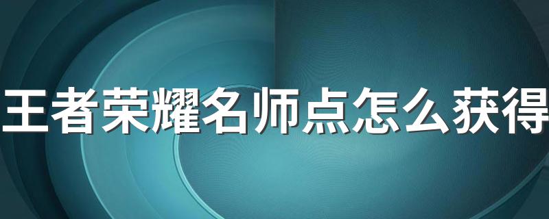 王者荣耀名师点怎么获得 王者荣耀名师点获取攻略