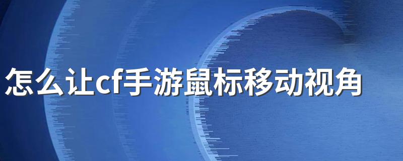 怎么让cf手游鼠标移动视角 怎样用