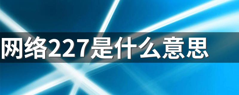 网络227是什么意思 还有其他的数字谐音表达方式吗