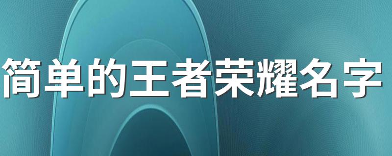 简单的王者荣耀名字 王者荣耀霸气简短名字