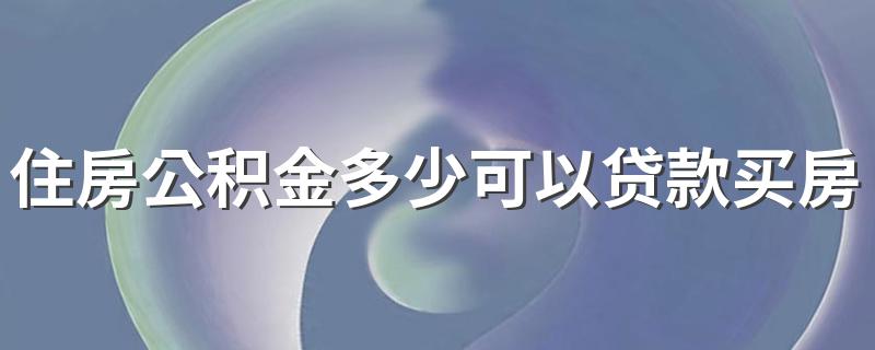 住房公积金多少可以贷款买房 可以贷多少呢