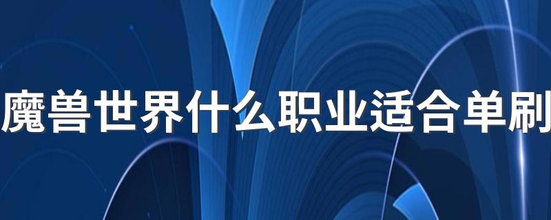 魔兽世界什么职业适合单刷 单刷四大金刚推荐