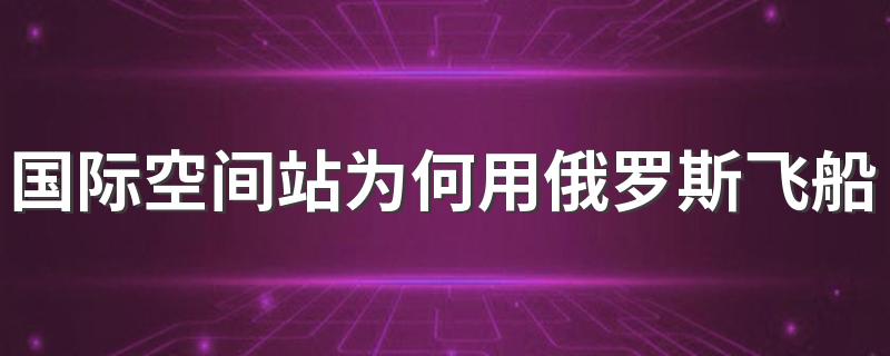 国际空间站为何用俄罗斯飞船