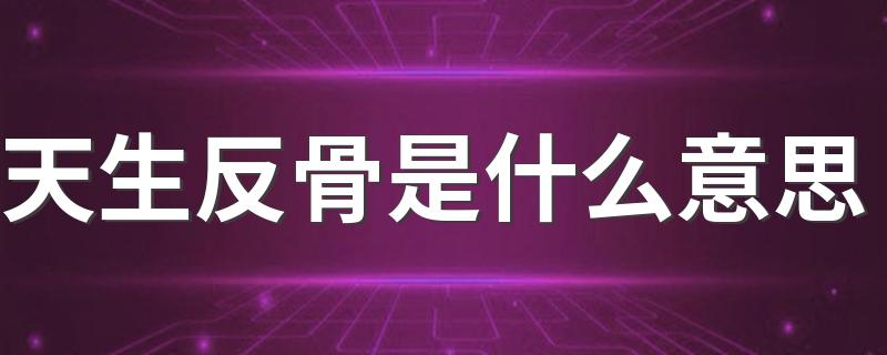 天生反骨是什么意思 下面为大家解释