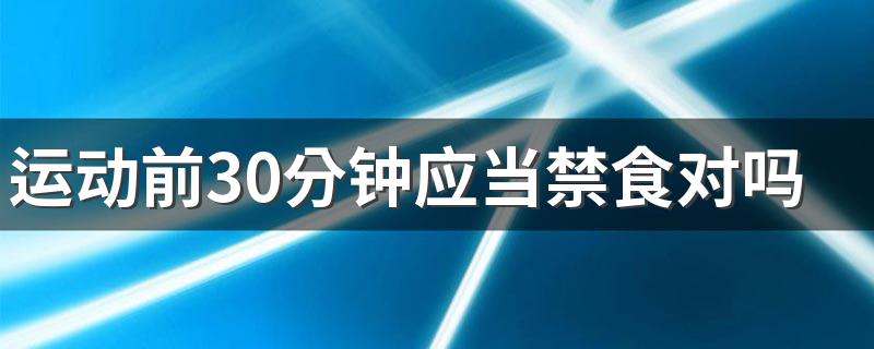 运动前30分钟应当禁食对吗 锻炼前要先吃早餐吗？